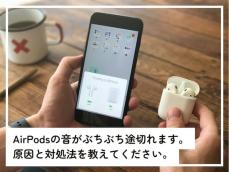 AirPodsの音がぶちぶち途切れてしまう……原因は？ 試すべき対処法はある？