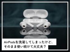 うっかりAirPodsを洗濯してしまいました。そのまま使い続けて大丈夫でしょうか？