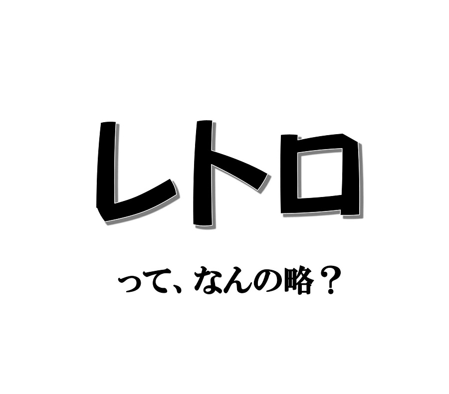 実は略語でした！ 「レトロ」って、なんの略？