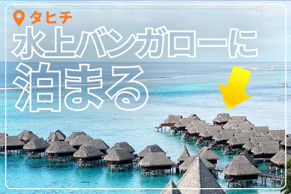 30年越しの夢！ タヒチの水上バンガローに泊まってみた（ひとりで）