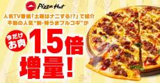 【ピザハット】値段そのままでお肉が1.5倍増量！「新・特うまプルコギ」が今だけお得に堪能できるよ。