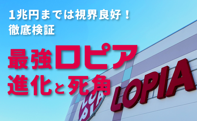 怒濤の出店で1兆円が見えたロピア！大きな進化と懸念される副作用とは