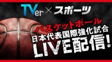 TVerで『バスケットボール日本代表国際強化試合』
男女6試合を無料配信決定