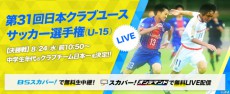 日本クラブユース選手権(U-15)決勝を『スカパー!』が無料生中継・LIVE配信へ