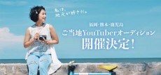 地方創生なるか！ 福岡・熊本・鹿児島の3県でご当地YouTuberオーディション実施！ 