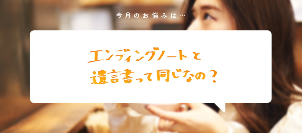 「エンディングノートと遺言書って同じなの？」〜食いしん坊弁護士、そうこ先生のお悩み相談室〜