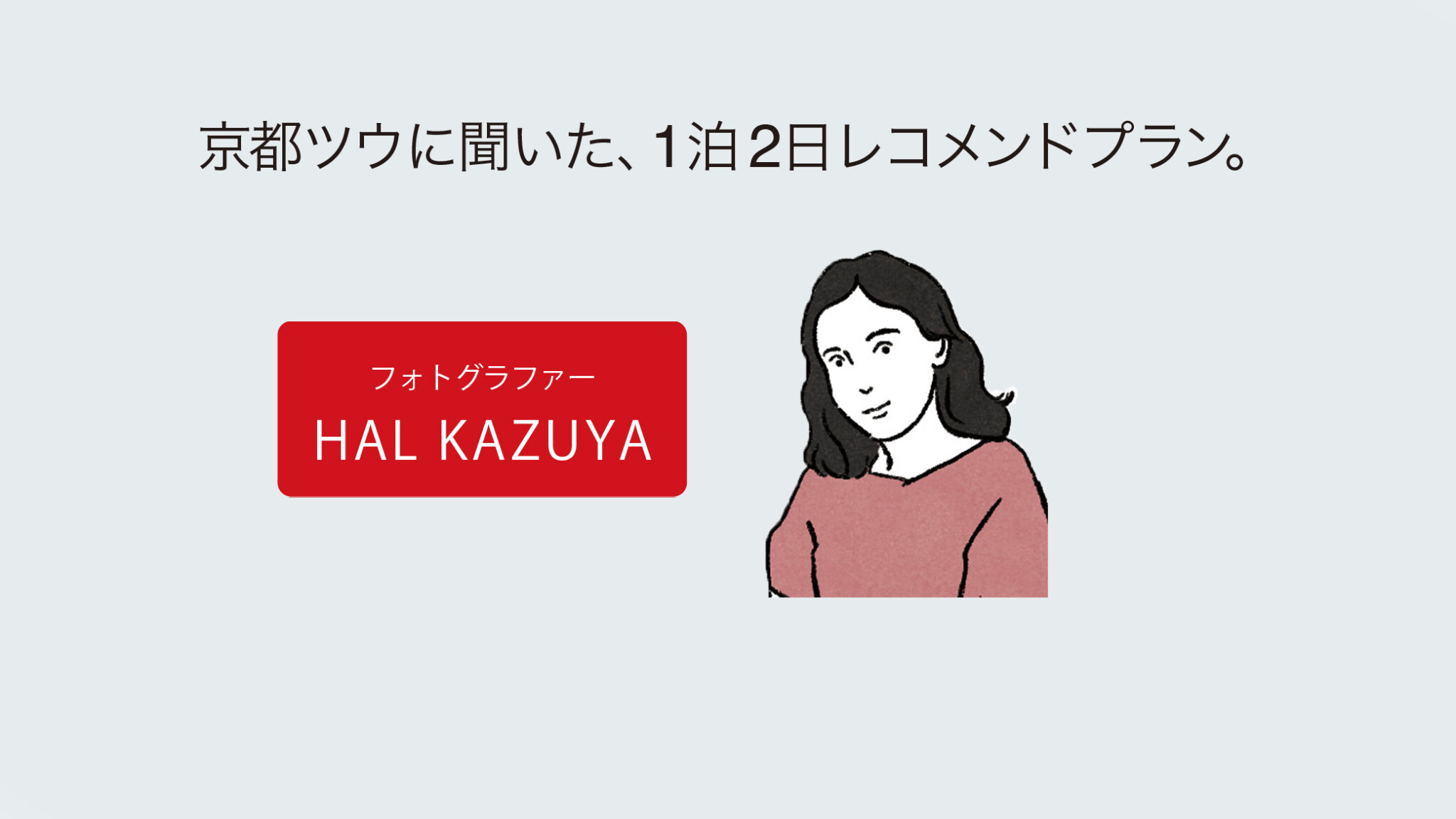 【京都ツウに聞いた、1泊2日レコメンドプラン。】#7 フォトグラファー・HAL KUZUYA