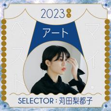 今年のアートどうだった？2023年のマイベスト・美術展。 苅田梨都子選