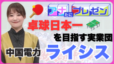 広島の女子実業団卓球チーム「中国電力ライシス」　高度な技術と経験をいかしてグランドスラムに挑む！【アナたにプレゼン・テレビ派】