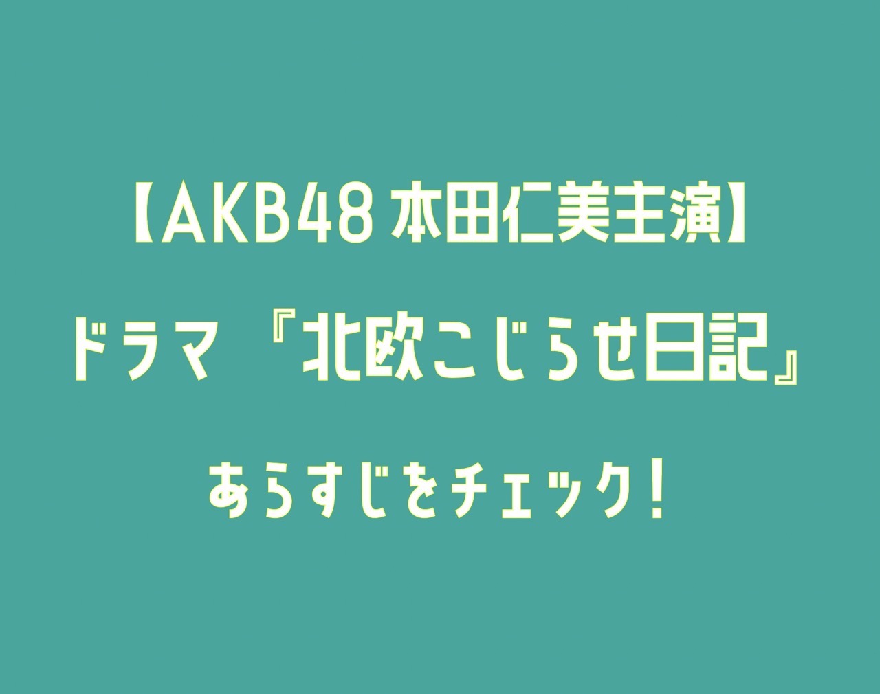 【10月4日スタート】AKB48本田仁美主演ドラマ『北欧こじらせ日記』のあらすじは？