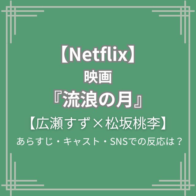 【Netflix】映画『流浪の月』キャスト・あらすじ| 広瀬すず, 松坂桃李W出演