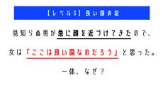 急に顔を近づけられ「良い国」だと思ったのはなぜ？　「ウミガメのスープ」クイズに挑戦！【レベル3】