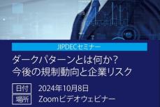 【無料】JIPDECセミナー「ダークパターンとは何か？ 今後の規制動向と企業リスク」