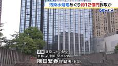 原発の汚染水処理めぐり１２億円を詐取か…６４歳の会社役員の男を逮捕　架空の発注があったかのように装った疑い