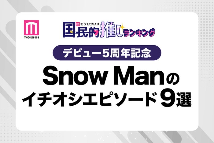 ＜デビュー5周年記念＞ファンが選ぶSnow Manのイチオシエピソード“9選”【モデルプレス国民的推しランキング】