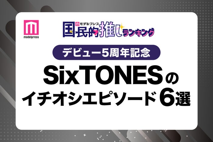 ＜デビュー5周年記念＞ファンが選ぶSixTONESのイチオシエピソード“6選”【モデルプレス国民的推しランキング】