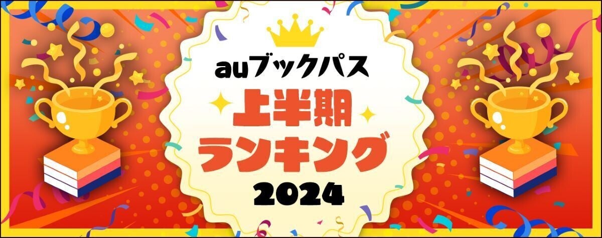 『転スラ』、『薬屋のひとりごと』など人気作がランクイン! -「auブックパス」2024年上半期ランキングを発表