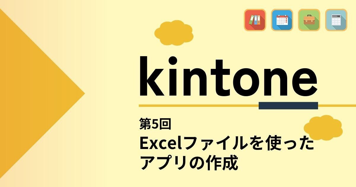 kintoneでゼロから始めるノーコード開発 第5回 Excelファイルを読み込んでアプリを作る