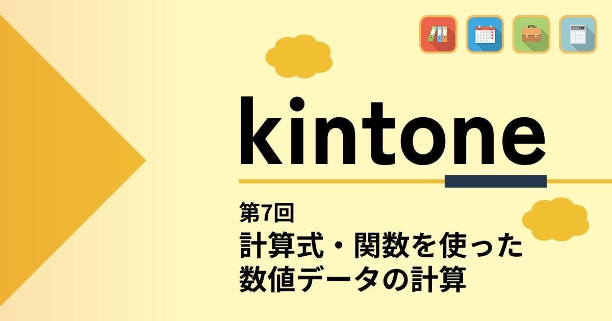 kintoneでゼロから始めるノーコード開発 第7回 計算式や関数を使って数値データの自動計算を行う