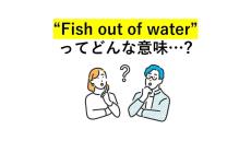 大人の英語クイズ 第2回 「Fish out of water」の意味を知ってる? - "水から出た魚"じゃない!