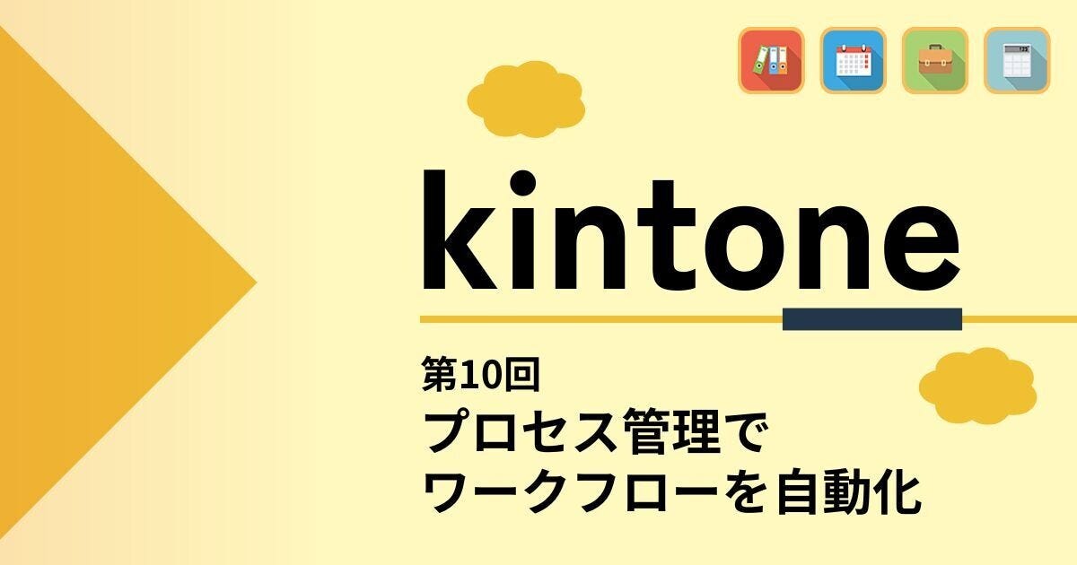 kintoneでゼロから始めるノーコード開発 第10回 申請書などのワークフローに使えるプロセス管理