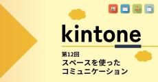 kintoneでゼロから始めるノーコード開発 第12回 スペースを使ったコミュニケーション