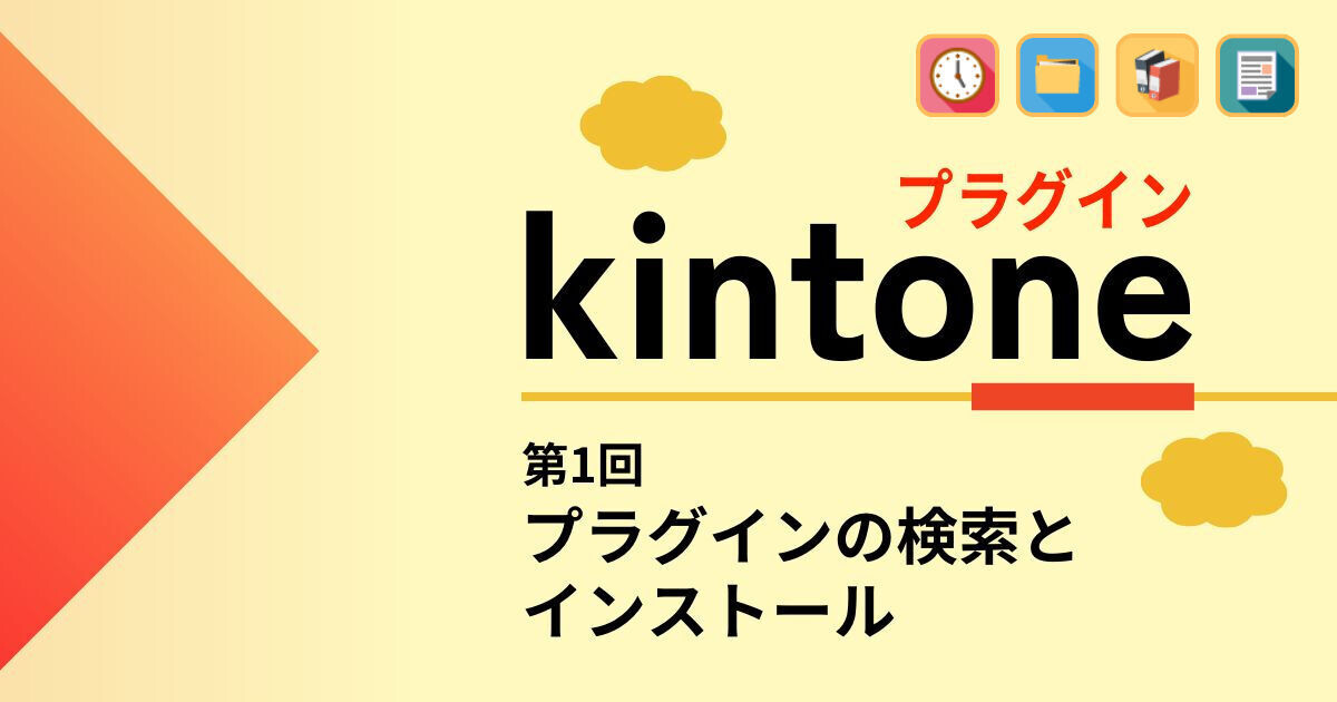 kintoneをもっと便利に! プラグイン・連携サービスの活用術 第1回 kintoneのプラグイン・連携サービスとは? インストール手順を解説