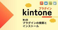 kintoneをもっと便利に! プラグインの活用術 第1回 kintoneのプラグインとは? インストール手順を解説