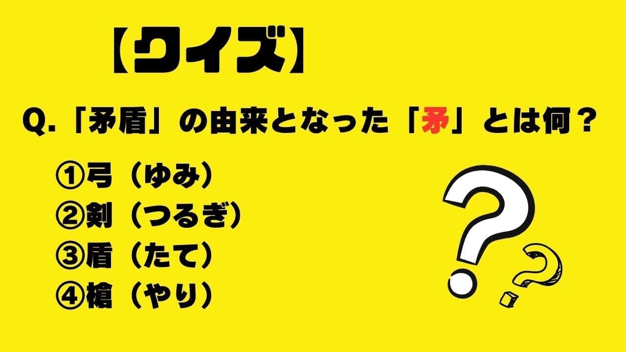 【クイズ】「矛盾」の由来となった、中国の故事成語における「矛」とは何？