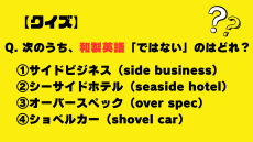 【クイズ】次のうち、和製英語「ではない」のはどれ？（ショベルカー・サイドビジネス・シーサイドホテル・オーバースペック）