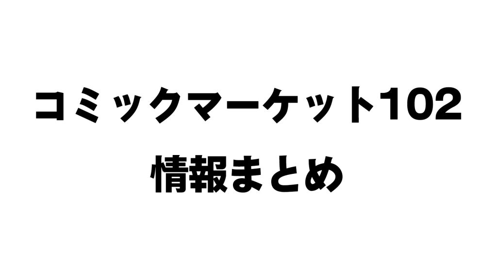 【C102】夏コミケ2023情報まとめ【コミックマーケット102】