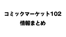 【C102】夏コミケ2023情報まとめ【コミックマーケット102】