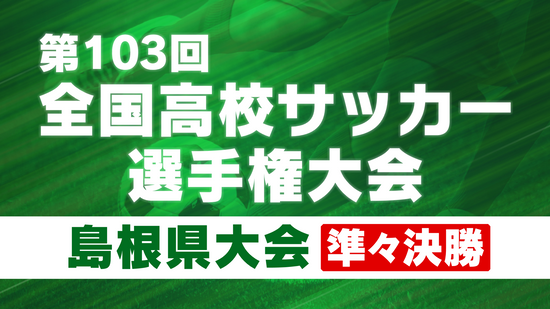 全国高校サッカー選手権大会島根県大会　立正大淞南と益田東、開星と明誠が準決勝進出を決める