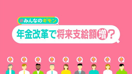 将来の“年金支給額”増える？……改革案の中身　「増税」「赤字国債」も？　“106万円の壁”は撤廃へ【#みんなのギモン】