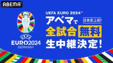 「EURO 2024」ABEMAで全51試合が無料生中継　厳選15試合に日本語実況、ダイジェスト＆見逃しも無料