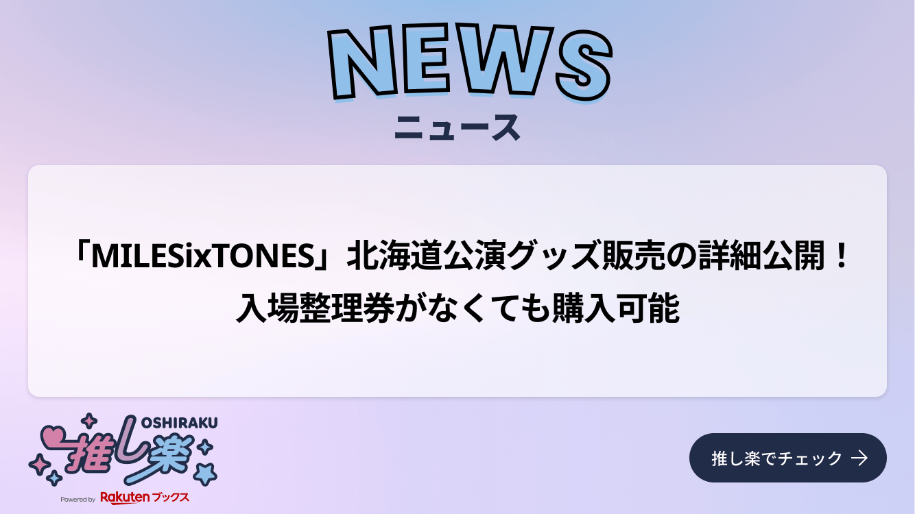 MILESixTONES」北海道公演グッズ販売の詳細公開！ 入場整理券がなくて