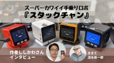 まばたきは閉じる時と開く時どちらが速い？　スーパーカワイイ手乗りロボ「スタックチャン」作者ししかわさんインタビュー（深水英一郎氏寄稿）