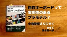 自作キーボードとは「実用性のあるプラモデル」？　（深水英一郎氏寄稿）