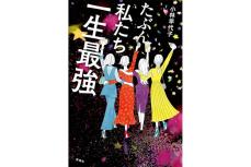 【新刊】無敵の女友達4人組が選ぶ最高な人生…小林早代子『たぶん私たち一生最強』など4冊