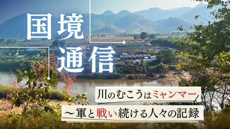 「国境通信」川を挟んだ目の前はミャンマー～軍の横暴を”許さない”戦い続ける人々の記録＃1