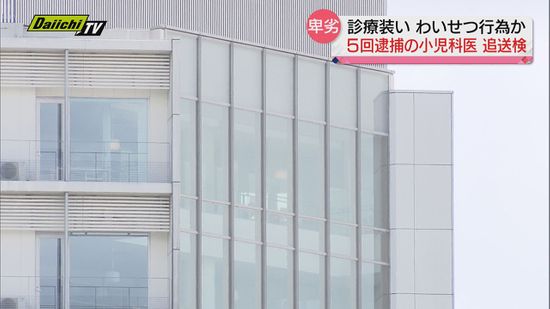 診療装った女性患者へのわいせつ行為容疑で５回逮捕の小児科医…追送検（静岡県）
