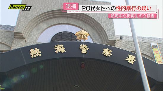 熱海の中心市街地再生の立役者　会社役員の男　女性に性的暴行の疑いで逮捕（静岡・熱海警察署）