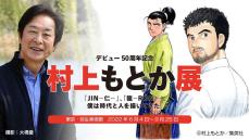 『JIN—仁—』『侠医冬馬』――医は仁なりの心、今昔変わらず―― デビュー50周年記念・村上もとか展　「100数十年前が舞台ですが、リアルタイムの世界をドキュメンタリーするつもりで描いている」