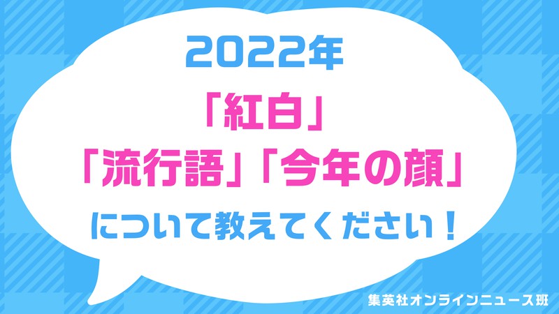 〈緊急アンケート〉あなたが思う2022年「紅白に出場してほしかった歌手」「ホントの流行語」「“2022年”の顔」を教えてください！