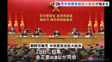 北朝鮮 朝鮮労働党の重要会議「中央委員会拡大総会」始まる、金総書記も出席