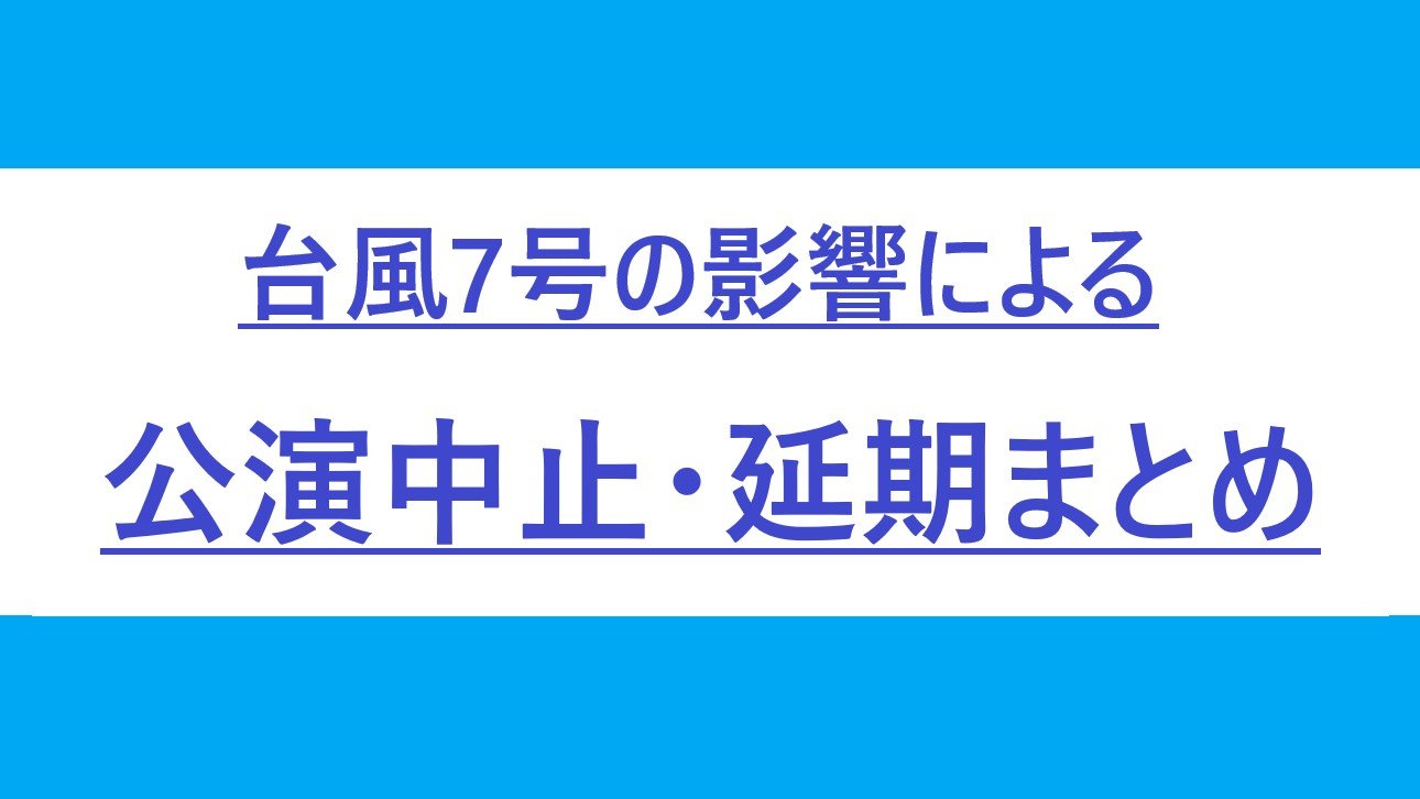 【まとめ】台風７号の影響による公演中止・延期【１５日 １６時半現在】