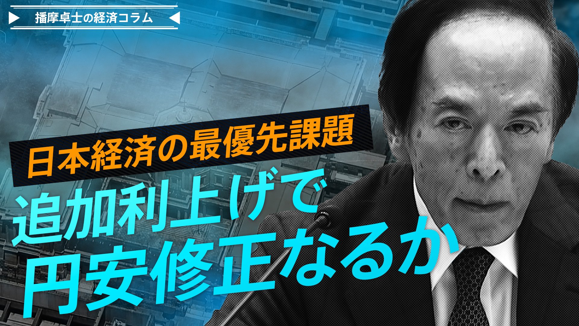 日本経済の最優先課題、日銀の追加利上げで円安修正なるか【播摩卓士の経済コラム】