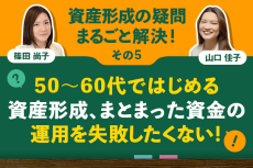 50～60代ではじめる資産形成、まとまった資金の運用を失敗したくない！：資産形成の疑問まるごと解決！その5