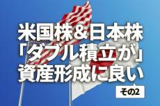 米国株＆日本株「ダブル積立」が資産形成に良いと考える理由（その2）