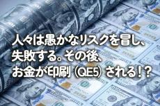 人々は愚かなリスクを冒し、失敗する。その後、お金が印刷（QE5）される！？